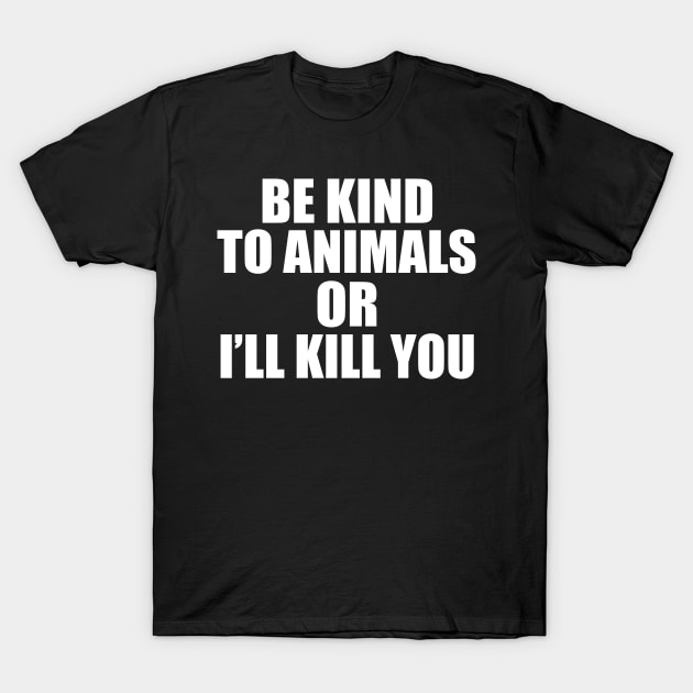 Be kind to animals or I'll kill you T-Shirt by sam911